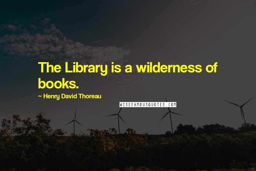 Henry David Thoreau Quotes: The Library is a wilderness of books.