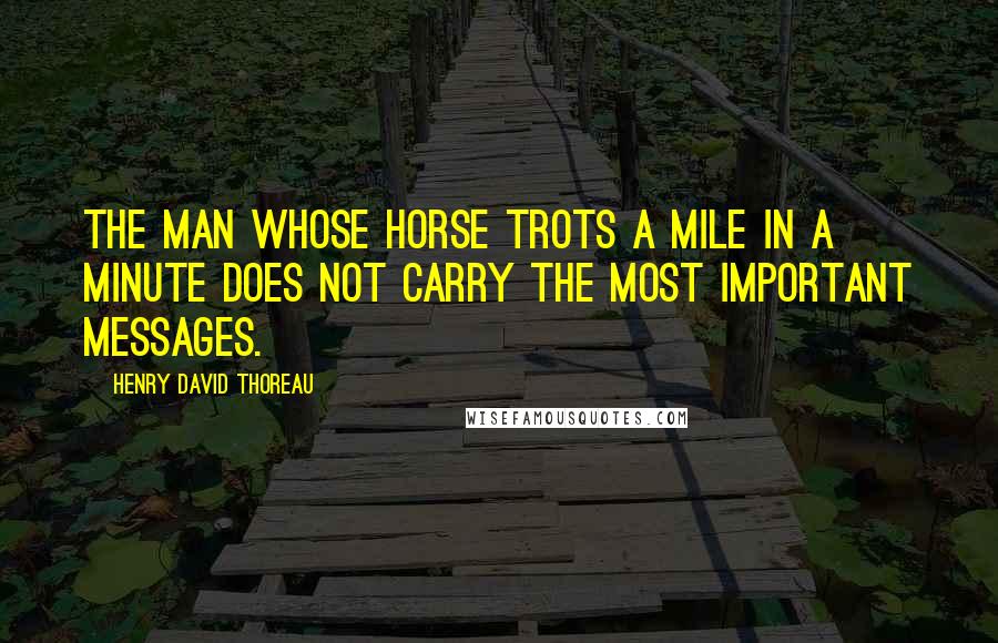 Henry David Thoreau Quotes: The man whose horse trots a mile in a minute does not carry the most important messages.