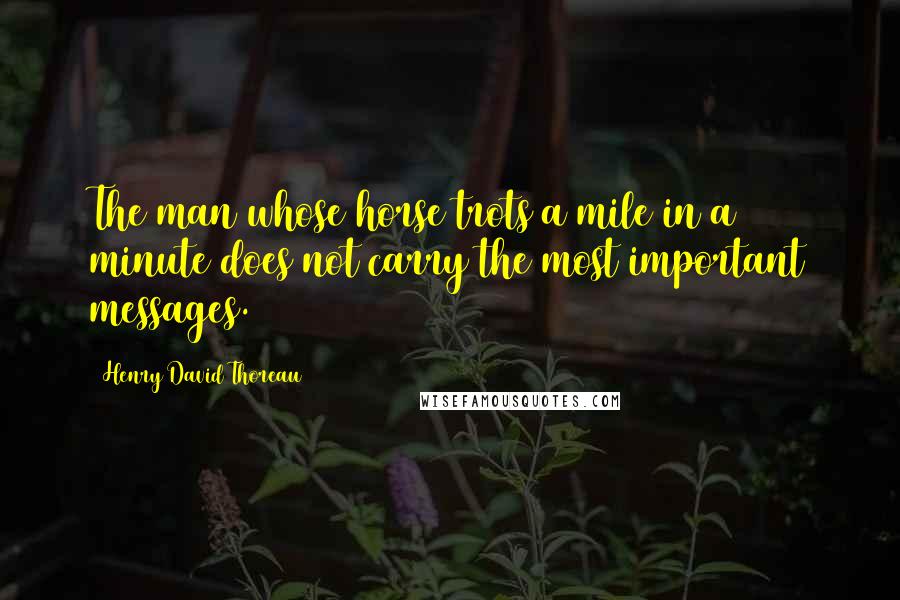Henry David Thoreau Quotes: The man whose horse trots a mile in a minute does not carry the most important messages.