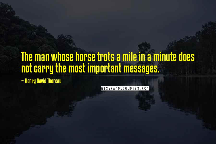 Henry David Thoreau Quotes: The man whose horse trots a mile in a minute does not carry the most important messages.