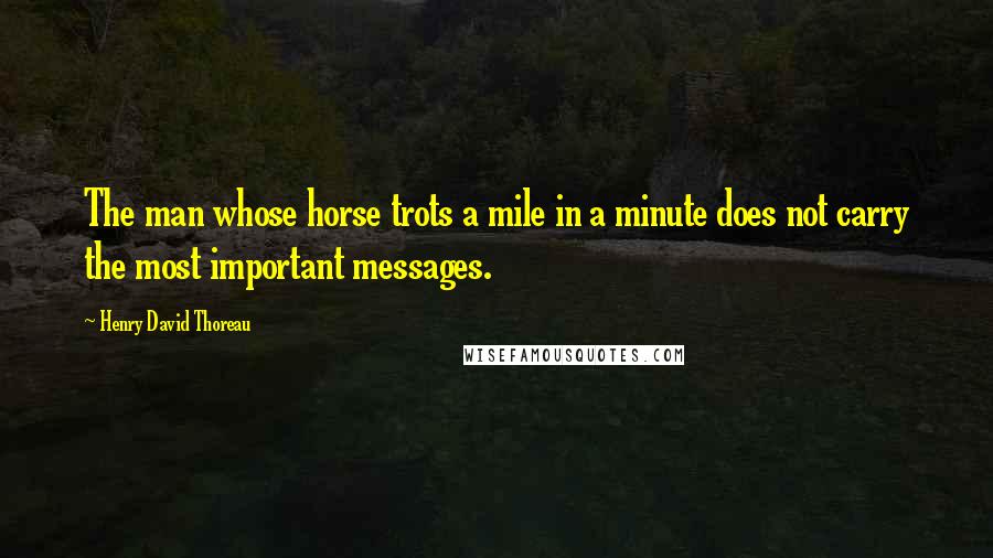 Henry David Thoreau Quotes: The man whose horse trots a mile in a minute does not carry the most important messages.