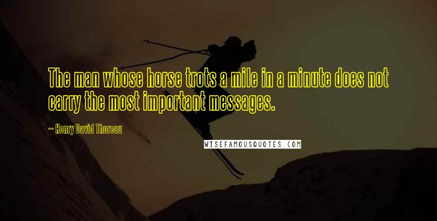 Henry David Thoreau Quotes: The man whose horse trots a mile in a minute does not carry the most important messages.