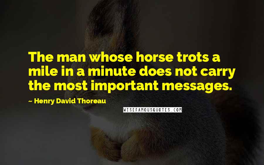 Henry David Thoreau Quotes: The man whose horse trots a mile in a minute does not carry the most important messages.