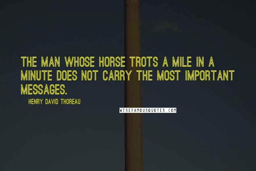 Henry David Thoreau Quotes: The man whose horse trots a mile in a minute does not carry the most important messages.