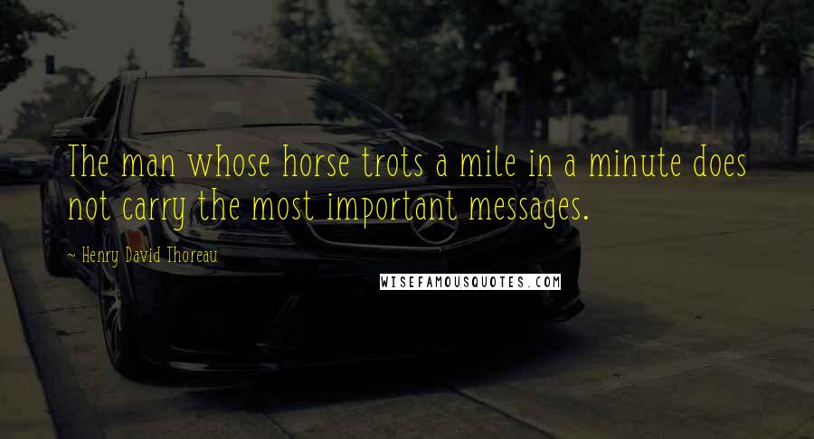 Henry David Thoreau Quotes: The man whose horse trots a mile in a minute does not carry the most important messages.