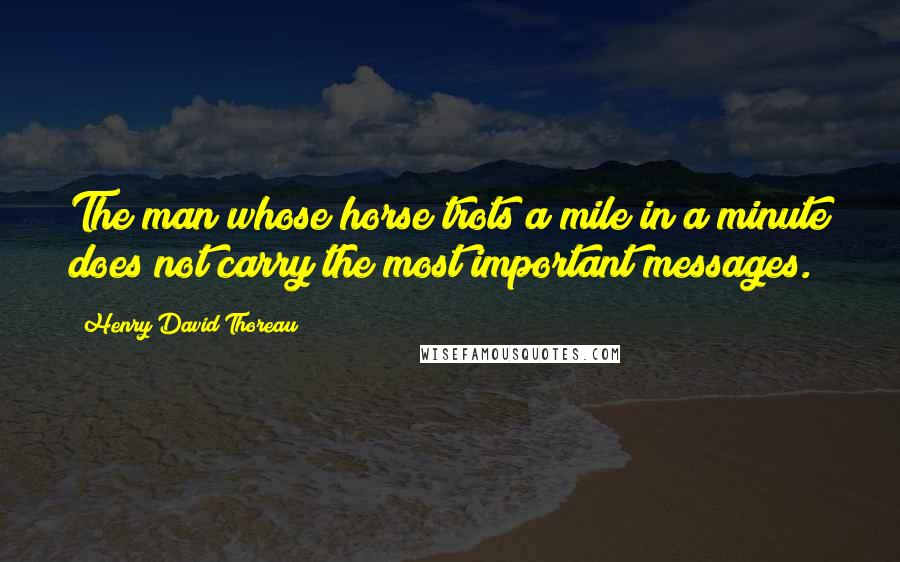 Henry David Thoreau Quotes: The man whose horse trots a mile in a minute does not carry the most important messages.