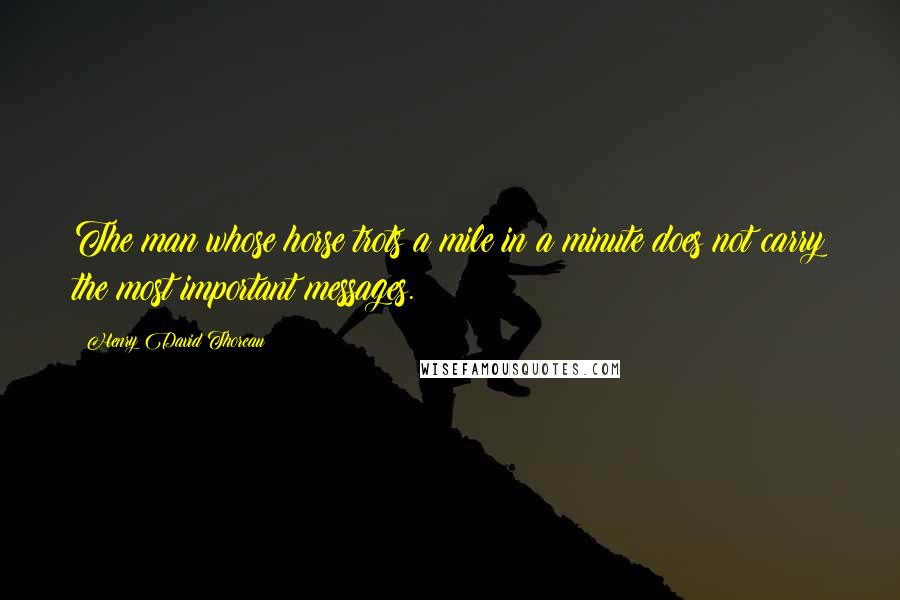 Henry David Thoreau Quotes: The man whose horse trots a mile in a minute does not carry the most important messages.