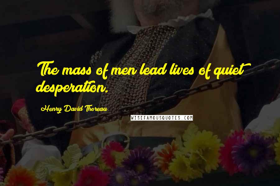 Henry David Thoreau Quotes: The mass of men lead lives of quiet desperation.