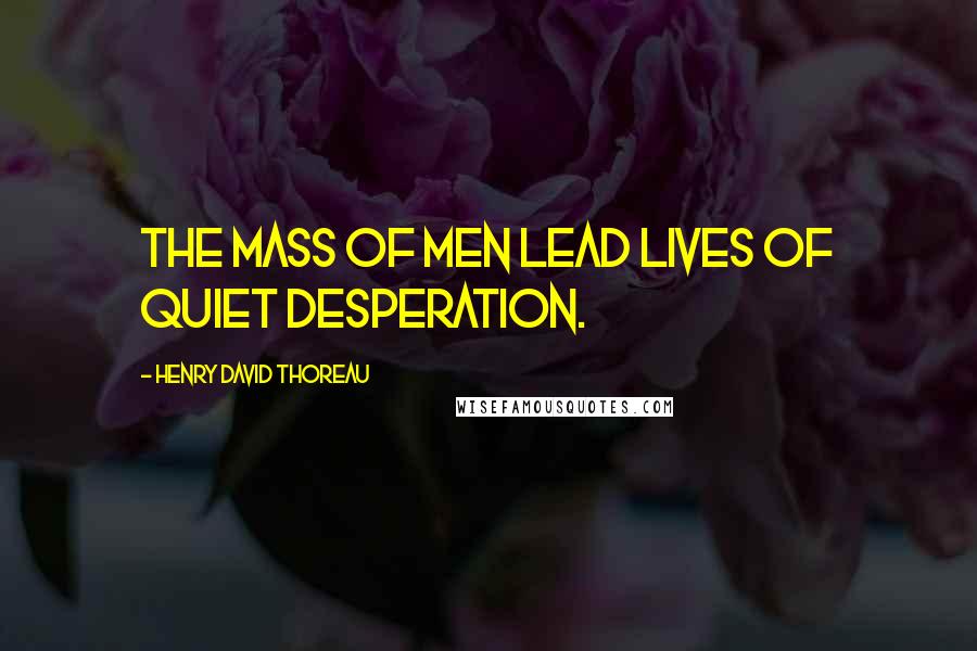 Henry David Thoreau Quotes: The mass of men lead lives of quiet desperation.