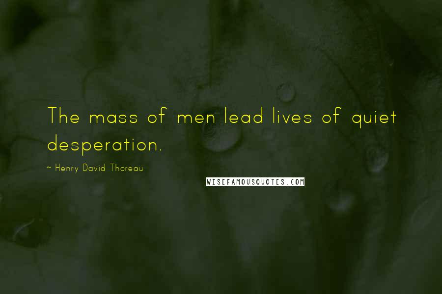 Henry David Thoreau Quotes: The mass of men lead lives of quiet desperation.