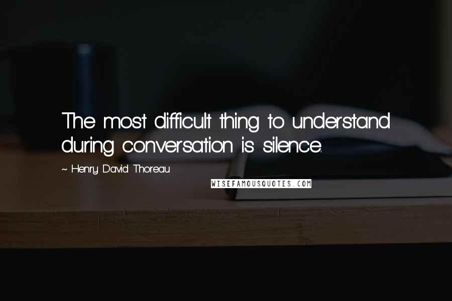 Henry David Thoreau Quotes: The most difficult thing to understand during conversation is silence.
