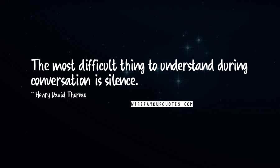 Henry David Thoreau Quotes: The most difficult thing to understand during conversation is silence.