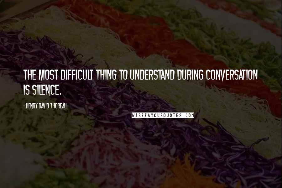 Henry David Thoreau Quotes: The most difficult thing to understand during conversation is silence.