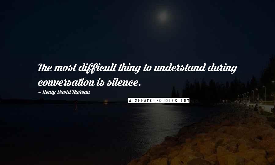 Henry David Thoreau Quotes: The most difficult thing to understand during conversation is silence.