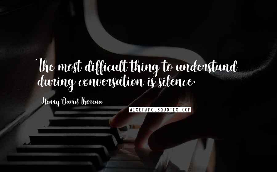 Henry David Thoreau Quotes: The most difficult thing to understand during conversation is silence.