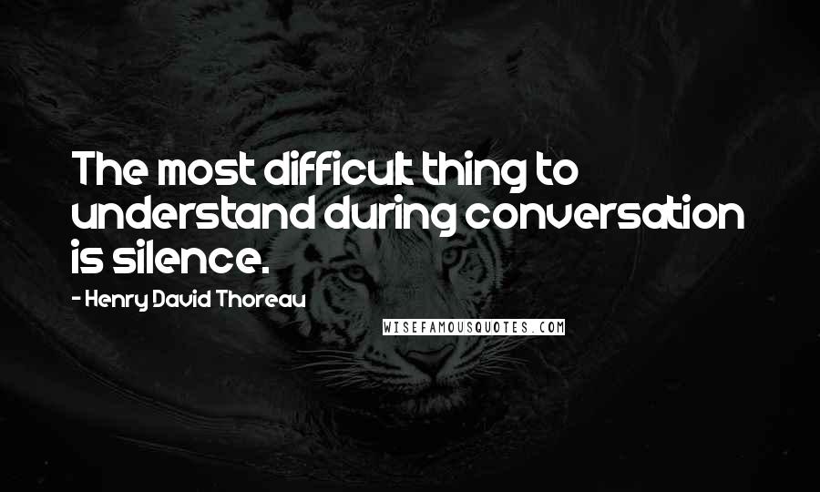 Henry David Thoreau Quotes: The most difficult thing to understand during conversation is silence.