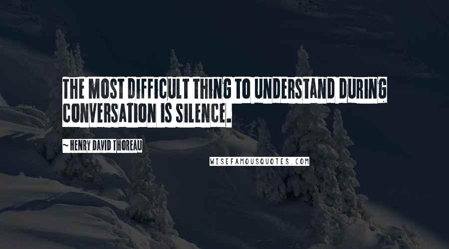 Henry David Thoreau Quotes: The most difficult thing to understand during conversation is silence.