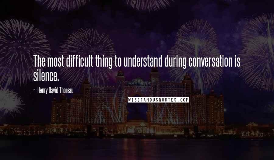 Henry David Thoreau Quotes: The most difficult thing to understand during conversation is silence.