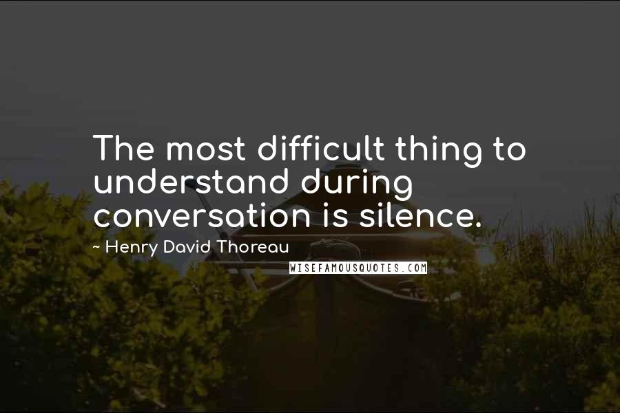 Henry David Thoreau Quotes: The most difficult thing to understand during conversation is silence.