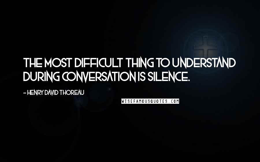 Henry David Thoreau Quotes: The most difficult thing to understand during conversation is silence.