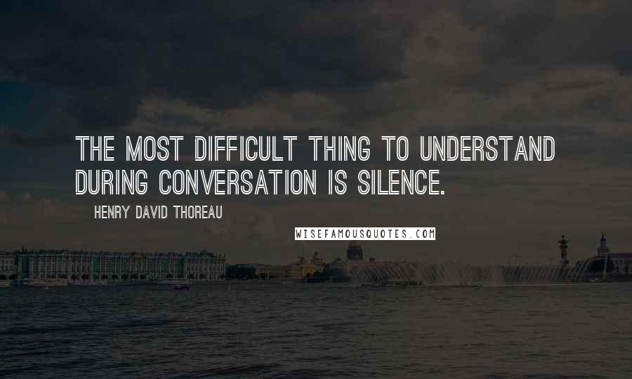 Henry David Thoreau Quotes: The most difficult thing to understand during conversation is silence.