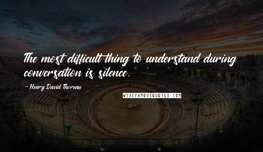 Henry David Thoreau Quotes: The most difficult thing to understand during conversation is silence.