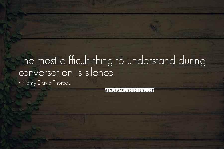 Henry David Thoreau Quotes: The most difficult thing to understand during conversation is silence.