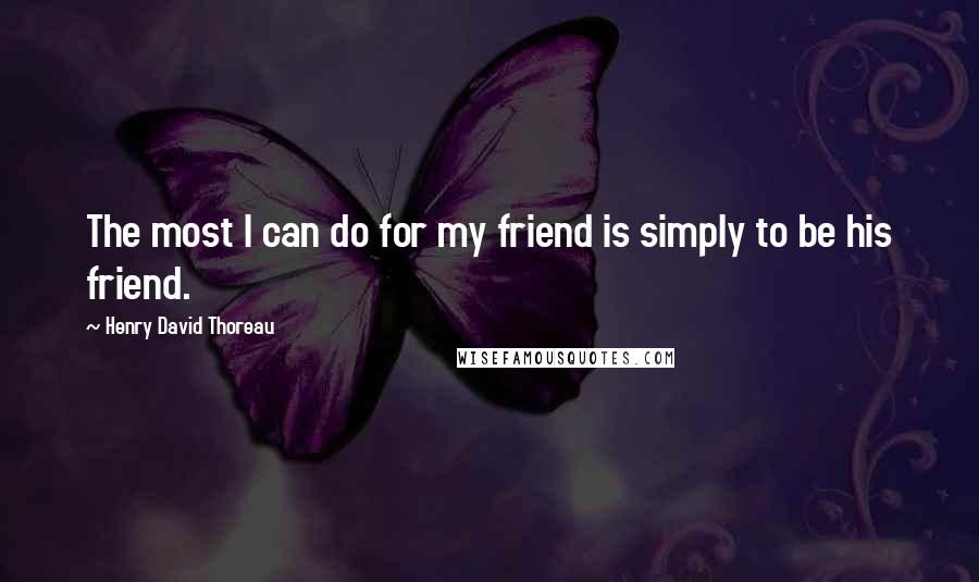 Henry David Thoreau Quotes: The most I can do for my friend is simply to be his friend.