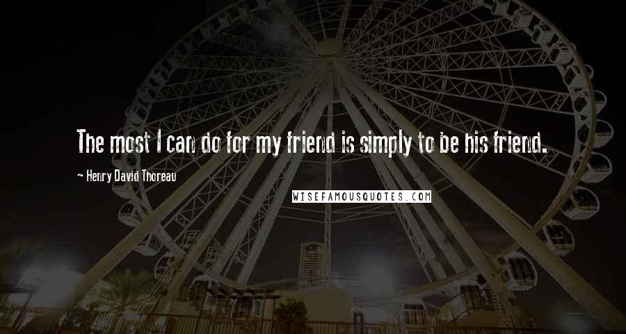 Henry David Thoreau Quotes: The most I can do for my friend is simply to be his friend.