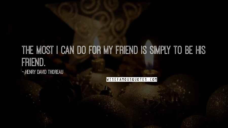 Henry David Thoreau Quotes: The most I can do for my friend is simply to be his friend.