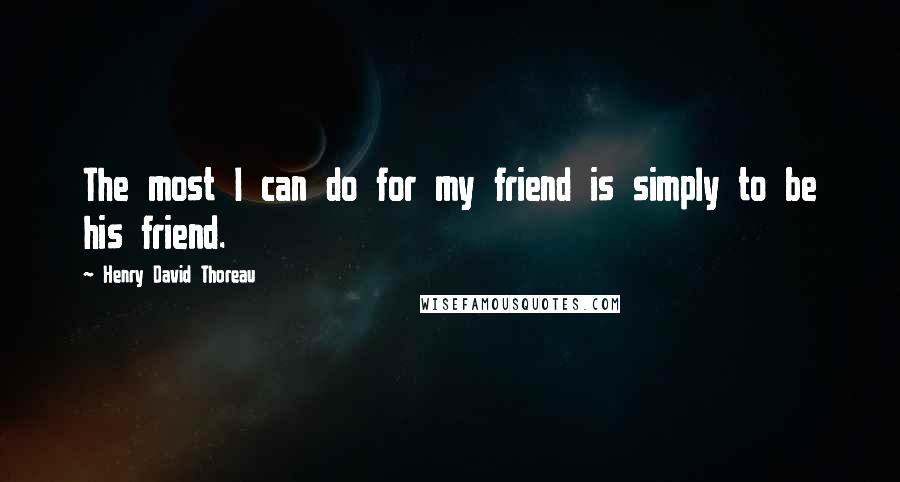 Henry David Thoreau Quotes: The most I can do for my friend is simply to be his friend.