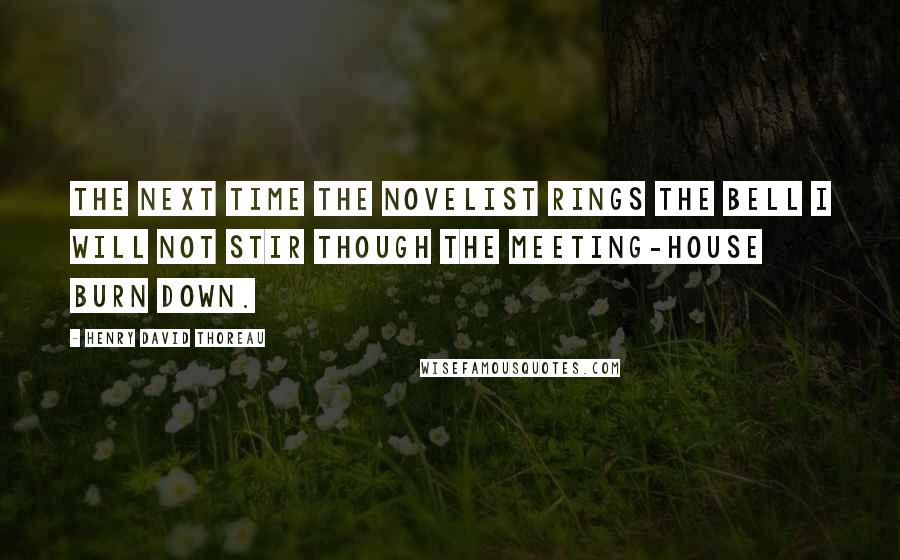 Henry David Thoreau Quotes: The next time the novelist rings the bell I will not stir though the meeting-house burn down.