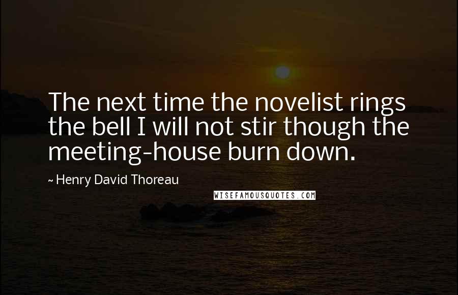 Henry David Thoreau Quotes: The next time the novelist rings the bell I will not stir though the meeting-house burn down.