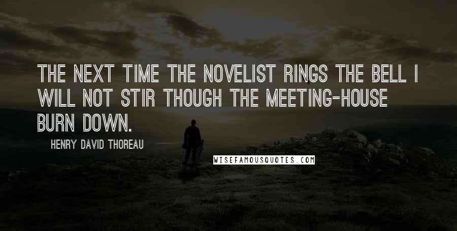 Henry David Thoreau Quotes: The next time the novelist rings the bell I will not stir though the meeting-house burn down.