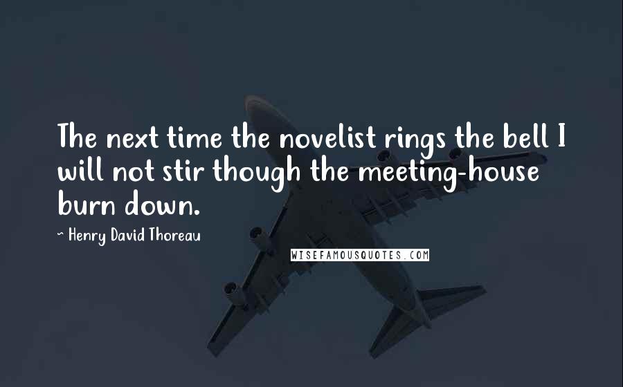 Henry David Thoreau Quotes: The next time the novelist rings the bell I will not stir though the meeting-house burn down.