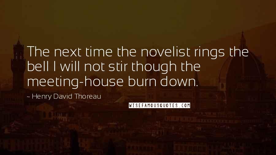 Henry David Thoreau Quotes: The next time the novelist rings the bell I will not stir though the meeting-house burn down.