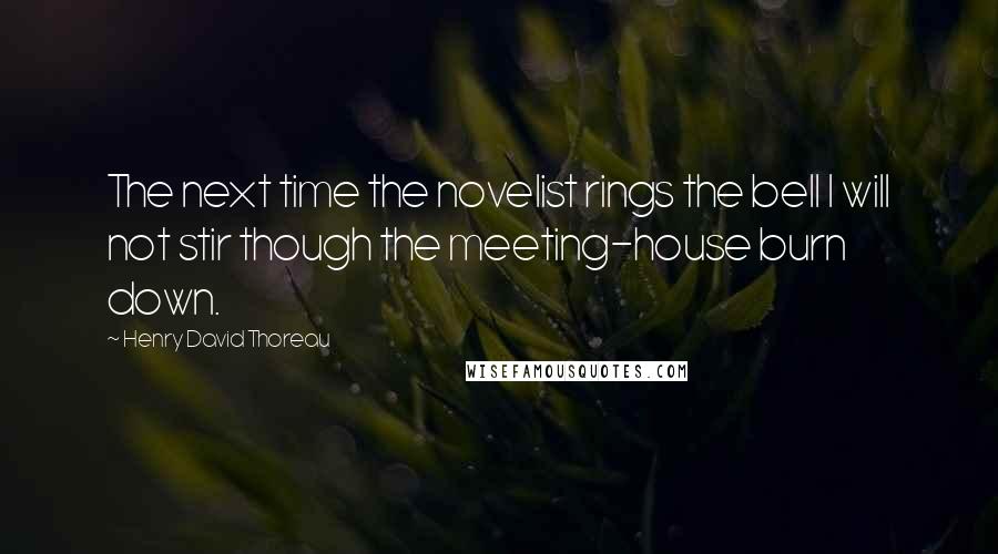 Henry David Thoreau Quotes: The next time the novelist rings the bell I will not stir though the meeting-house burn down.