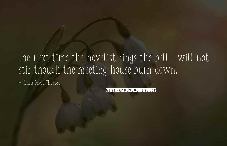 Henry David Thoreau Quotes: The next time the novelist rings the bell I will not stir though the meeting-house burn down.