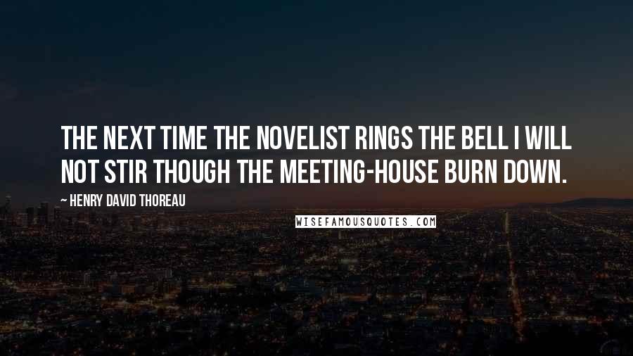 Henry David Thoreau Quotes: The next time the novelist rings the bell I will not stir though the meeting-house burn down.