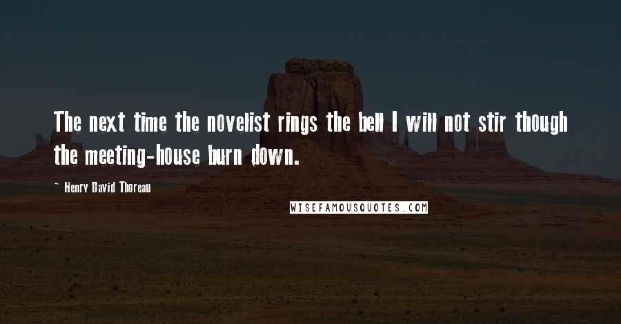 Henry David Thoreau Quotes: The next time the novelist rings the bell I will not stir though the meeting-house burn down.