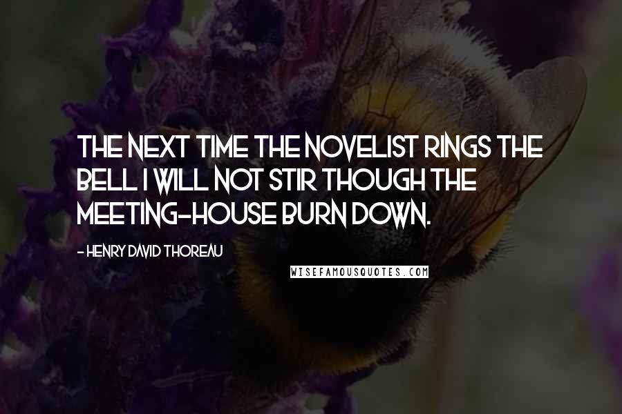 Henry David Thoreau Quotes: The next time the novelist rings the bell I will not stir though the meeting-house burn down.