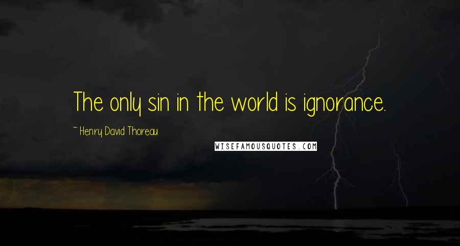 Henry David Thoreau Quotes: The only sin in the world is ignorance.