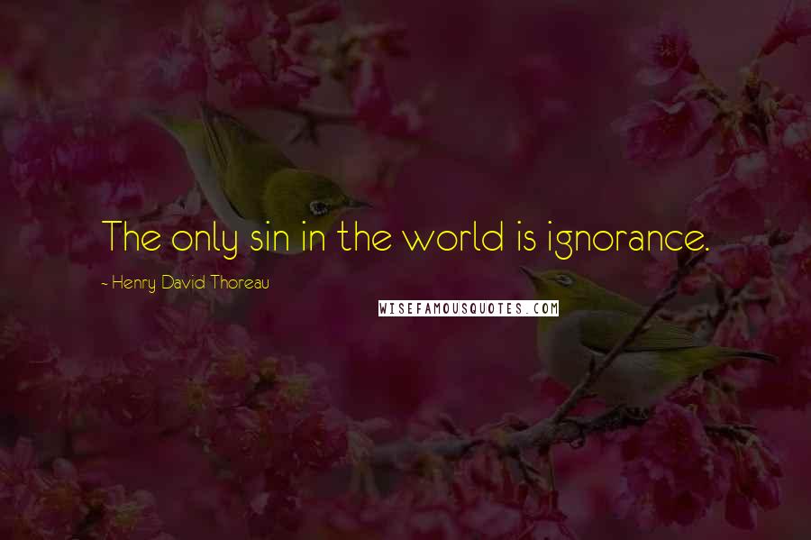 Henry David Thoreau Quotes: The only sin in the world is ignorance.