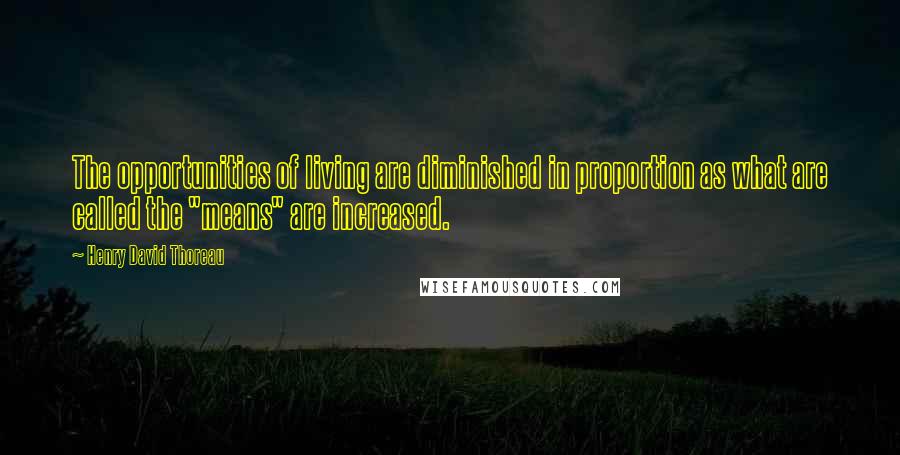 Henry David Thoreau Quotes: The opportunities of living are diminished in proportion as what are called the "means" are increased.