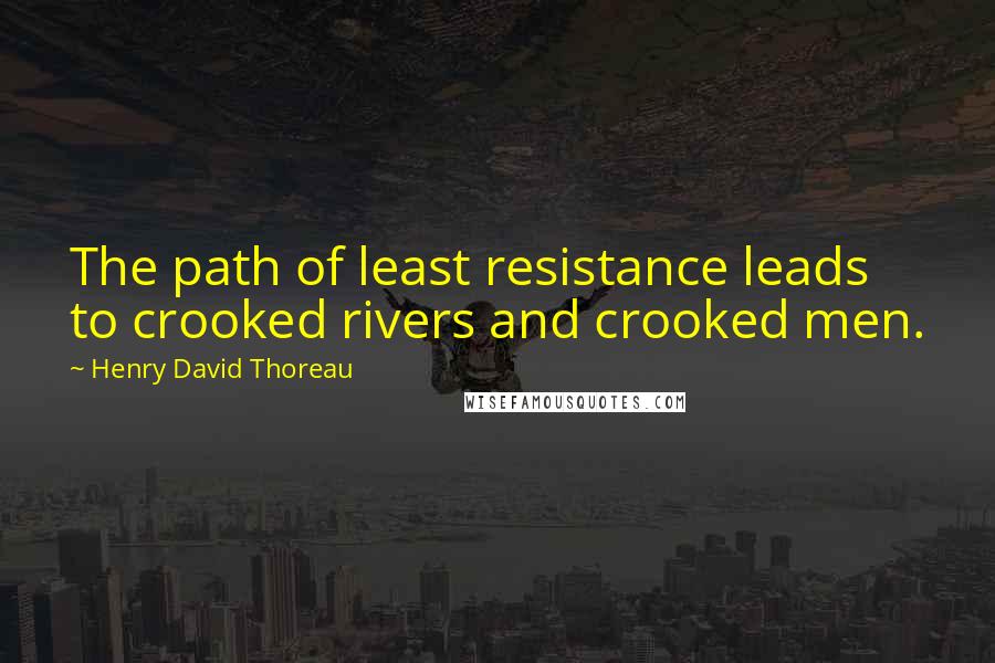 Henry David Thoreau Quotes: The path of least resistance leads to crooked rivers and crooked men.