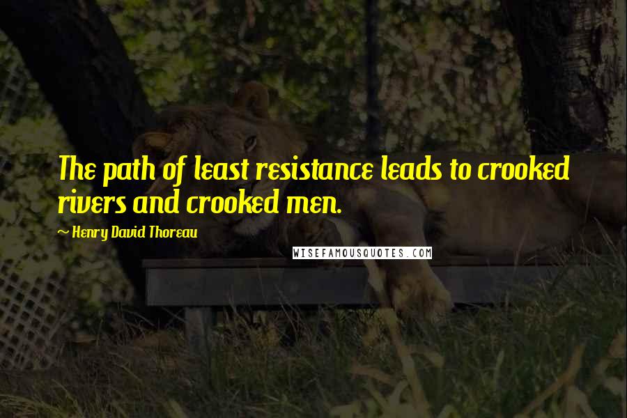 Henry David Thoreau Quotes: The path of least resistance leads to crooked rivers and crooked men.