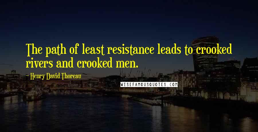 Henry David Thoreau Quotes: The path of least resistance leads to crooked rivers and crooked men.