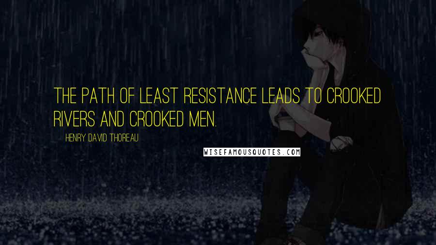 Henry David Thoreau Quotes: The path of least resistance leads to crooked rivers and crooked men.