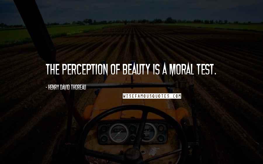 Henry David Thoreau Quotes: The perception of beauty is a moral test.