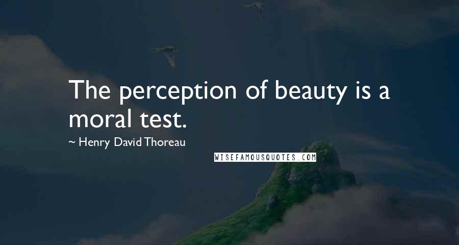 Henry David Thoreau Quotes: The perception of beauty is a moral test.